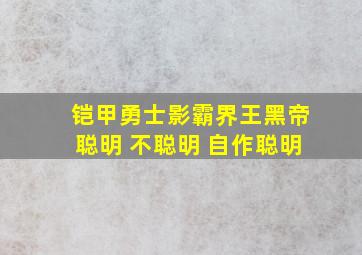 铠甲勇士影霸界王黑帝聪明 不聪明 自作聪明